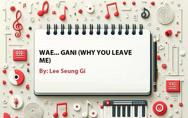 Lirik lagu: Wae... Gani (Why You Leave Me) oleh Lee Seung Gi :: Cari Lirik Lagu di WowKeren.com ?