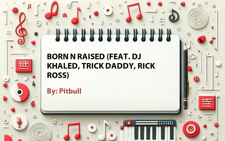 Lirik lagu: Born N Raised (Feat. DJ Khaled, Trick Daddy, Rick Ross) oleh Pitbull :: Cari Lirik Lagu di WowKeren.com ?