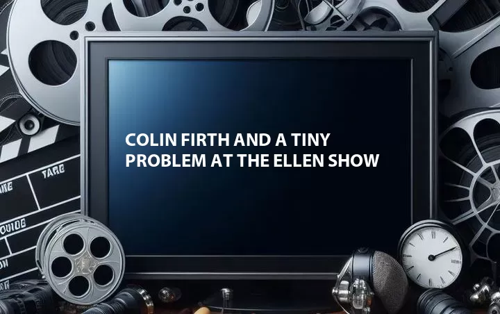 Colin Firth and a Tiny Problem at The Ellen Show