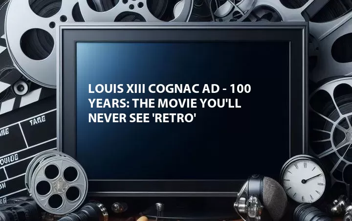 Louis XIII Cognac Ad - 100 Years: The Movie You'll Never See 'Retro'