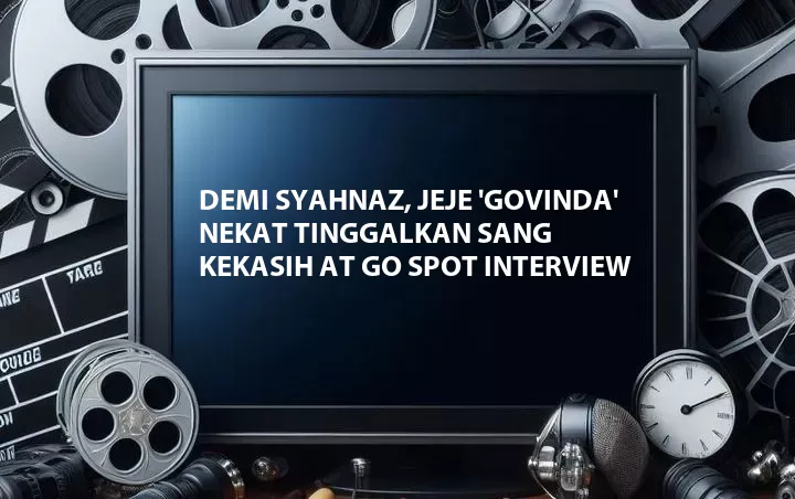 Demi Syahnaz, Jeje 'Govinda' Nekat Tinggalkan Sang Kekasih at Go Spot Interview