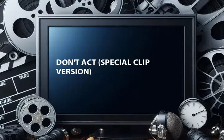 Don't Act (Special Clip Version)
