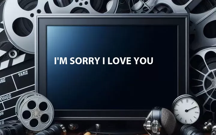 I'm Sorry I Love You