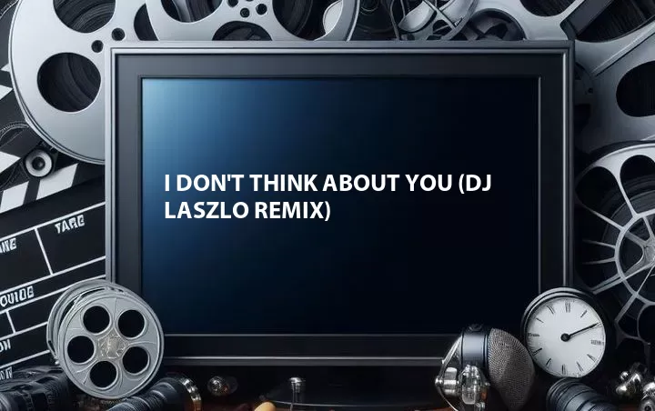 I Don't Think About You (DJ Laszlo Remix)