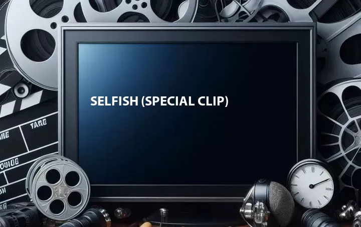 Selfish (Special Clip)