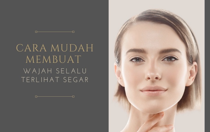 Cantik Enggak Harus Mahal! Ini 8 Cara Mudah Membuat Wajah Selalu Terlihat Segar