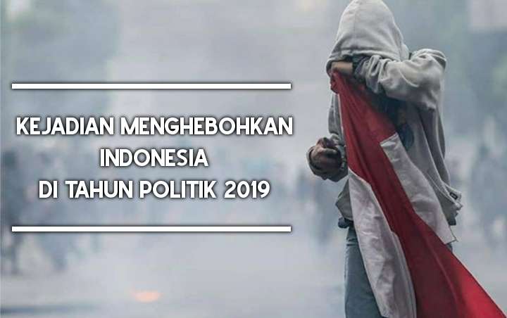 8 Kejadian Menghebohkan Indonesia Di Tahun Politik 2019