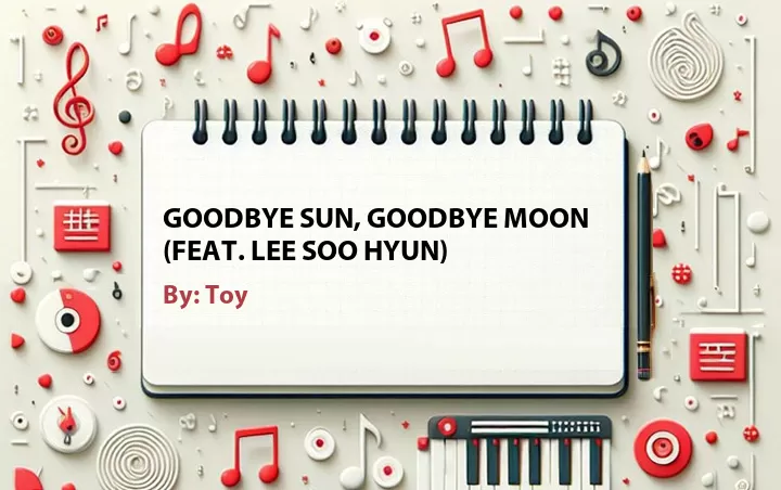Lirik lagu: Goodbye Sun, Goodbye Moon (Feat. Lee Soo Hyun) oleh Toy :: Cari Lirik Lagu di WowKeren.com ?