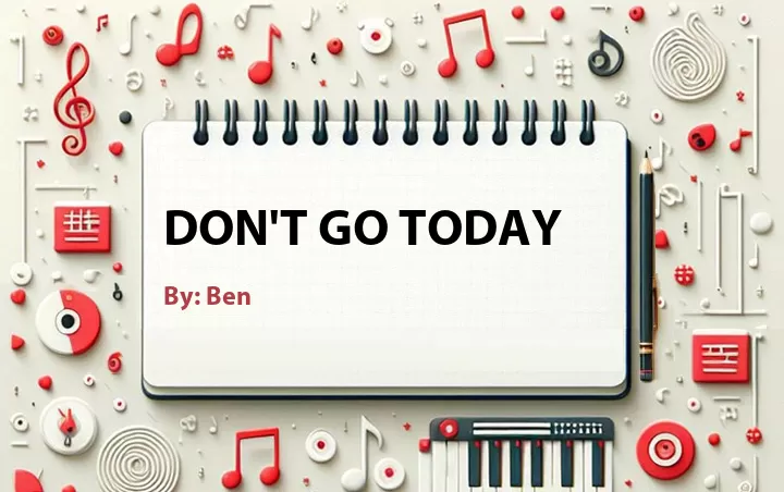 Lirik lagu: Don't Go Today oleh Ben :: Cari Lirik Lagu di WowKeren.com ?