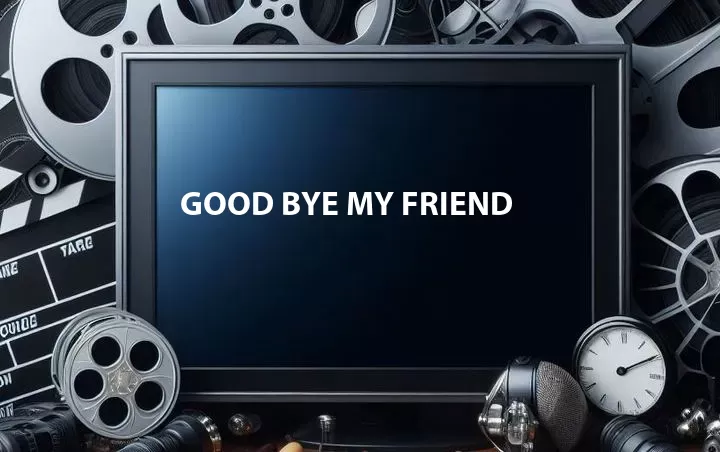 Good Bye My Friend