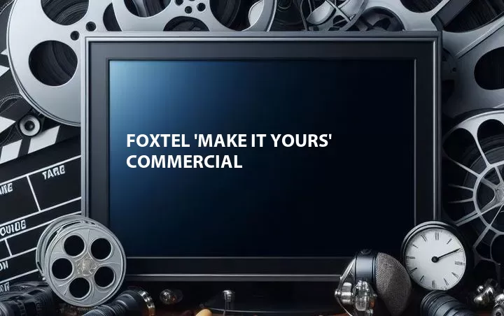 Foxtel 'Make It Yours' Commercial