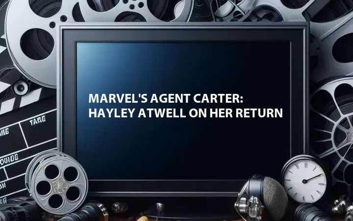 Marvel's Agent Carter: Hayley Atwell on Her Return