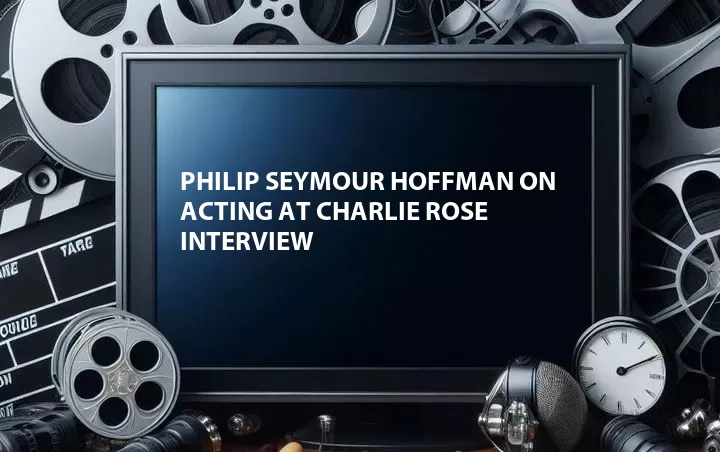 Philip Seymour Hoffman on Acting at Charlie Rose Interview