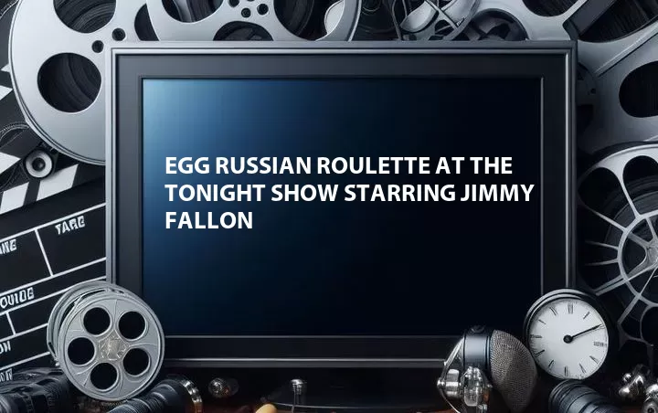 Egg Russian Roulette at The Tonight Show Starring Jimmy Fallon