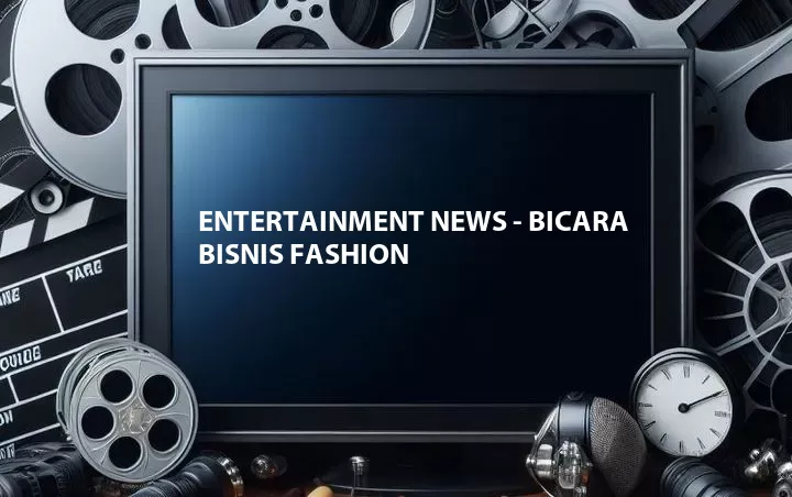 Entertainment News - Bicara Bisnis Fashion