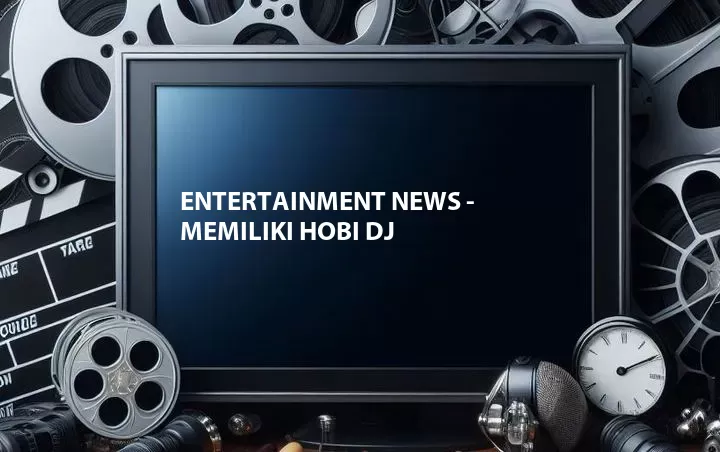 Entertainment News - Memiliki Hobi DJ