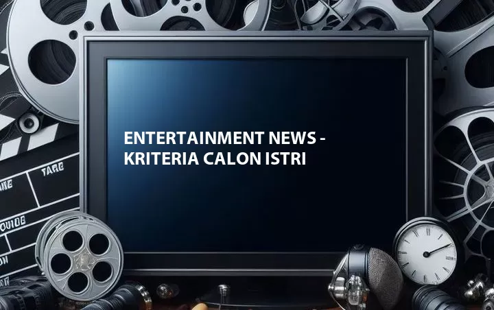 Entertainment News - Kriteria Calon Istri