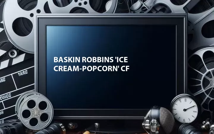 Baskin Robbins 'Ice Cream-Popcorn' CF