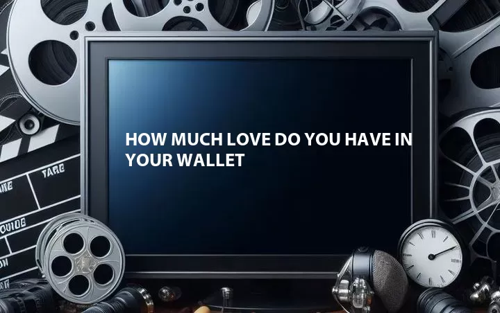 How Much Love Do You Have in Your Wallet