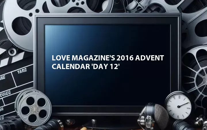 Love Magazine's 2016 Advent Calendar 'Day 12'