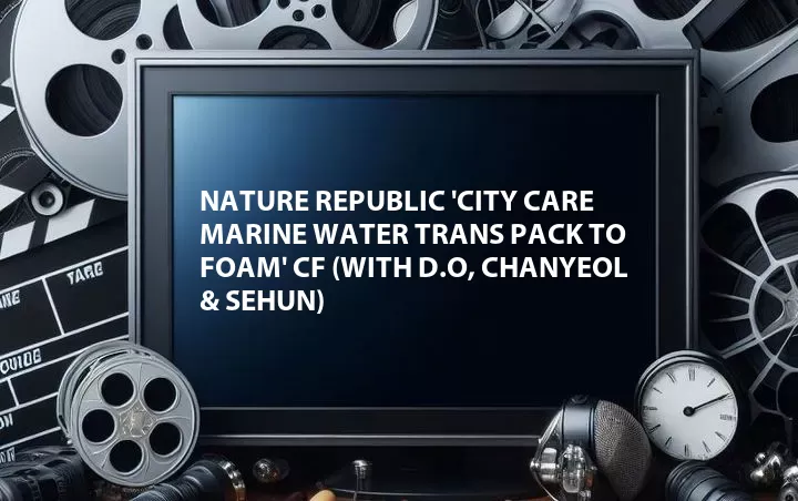 Nature Republic 'City Care Marine Water Trans Pack to Foam' CF (with D.O, Chanyeol & Sehun)