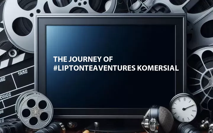 The Journey of #Liptonteaventures Komersial