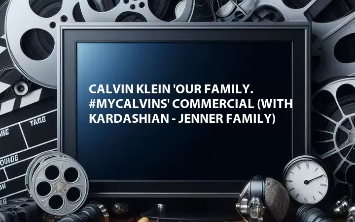 Calvin Klein 'Our Family. #MYCALVINS' Commercial (with Kardashian - Jenner Family)