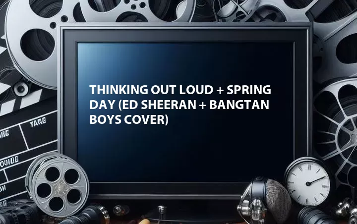 Thinking Out Loud + Spring Day (Ed Sheeran + Bangtan Boys Cover)