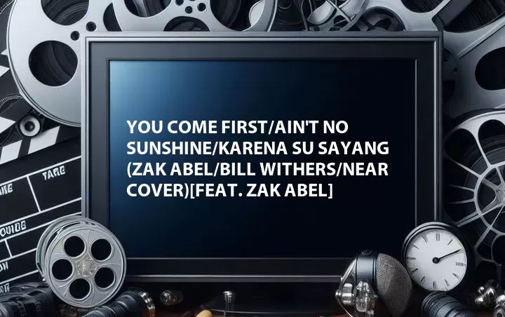 You Come First/Ain't No Sunshine/Karena Su Sayang (Zak Abel/Bill Withers/Near Cover)[Feat. Zak Abel]