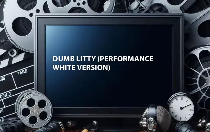 Dumb Litty (Performance White Version)