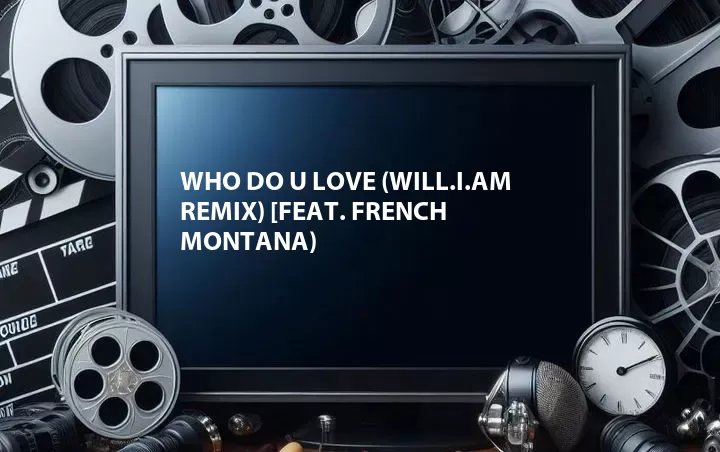 Who Do U Love (will.i.am Remix) [Feat. French Montana)