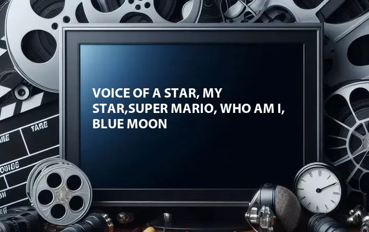 Voice of a Star, My Star,Super Mario, Who Am I, Blue Moon